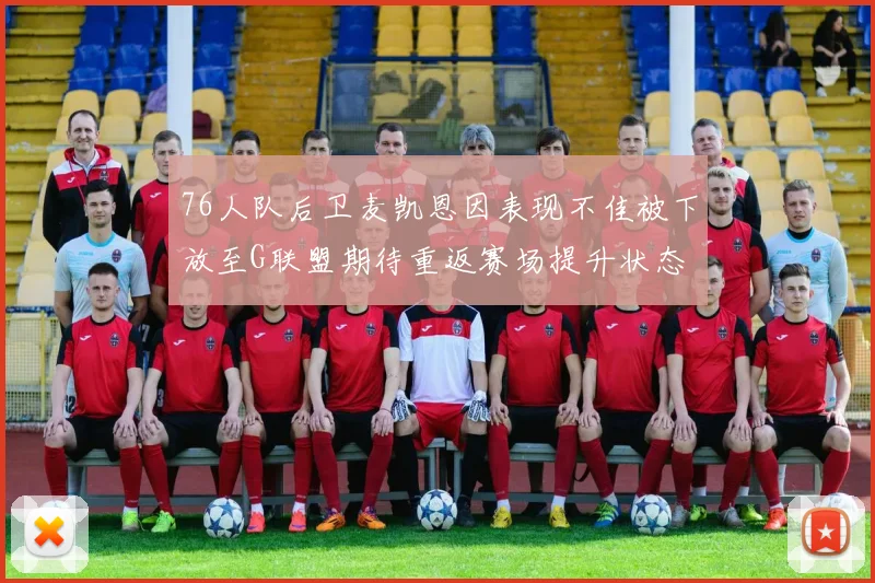 76人队后卫麦凯恩因表现不佳被下放至G联盟期待重返赛场提升状态