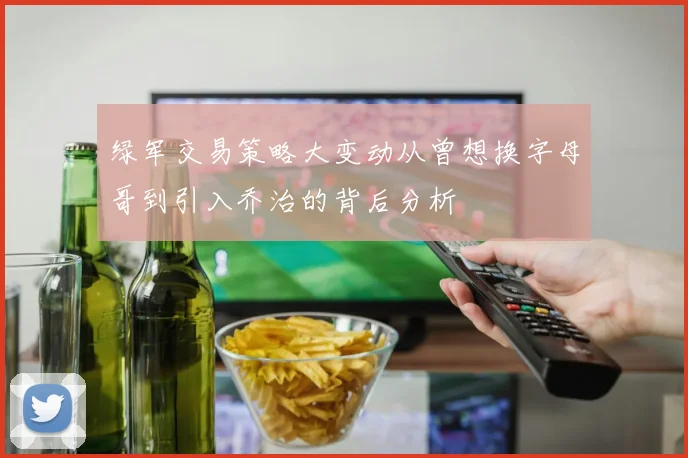 绿军交易策略大变动从曾想换字母哥到引入乔治的背后分析