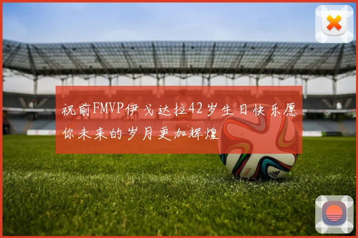 祝前FMVP伊戈达拉42岁生日快乐愿你未来的岁月更加辉煌