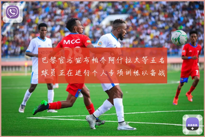 巴黎官方宣布帕乔阿什拉夫等五名球员正在进行个人专项训练以备战新赛季