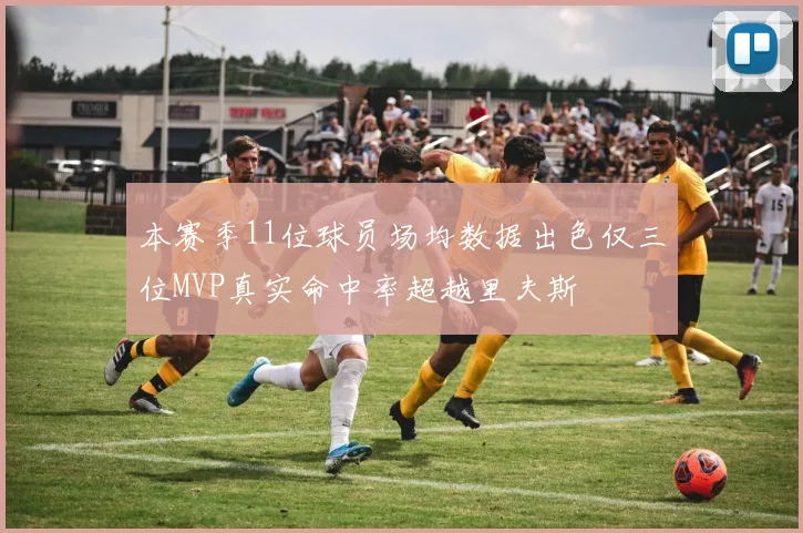本赛季11位球员场均数据出色仅三位MVP真实命中率超越里夫斯
