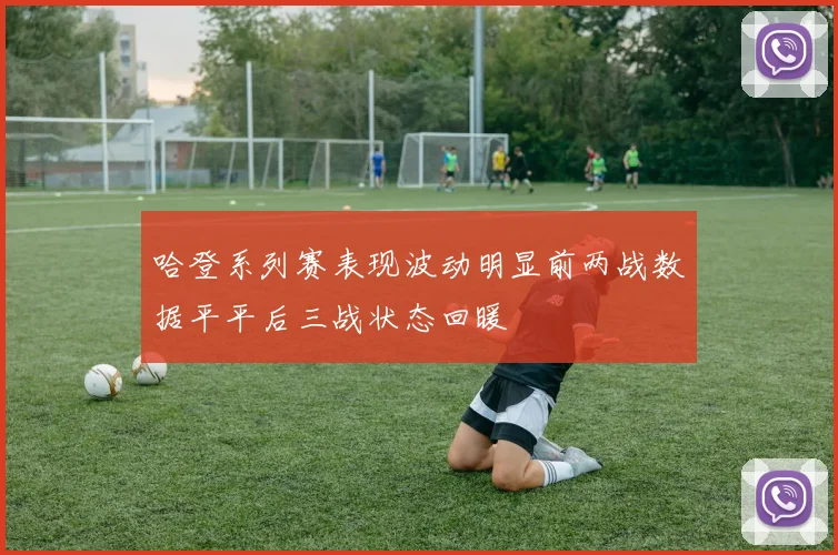 哈登系列赛表现波动明显前两战数据平平后三战状态回暖