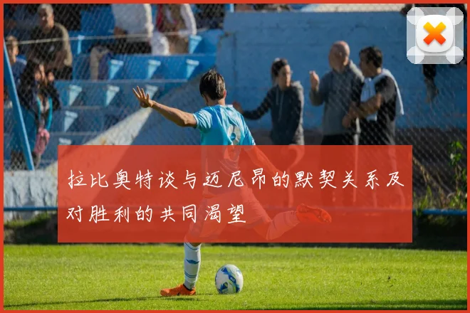 拉比奥特谈与迈尼昂的默契关系及对胜利的共同渴望