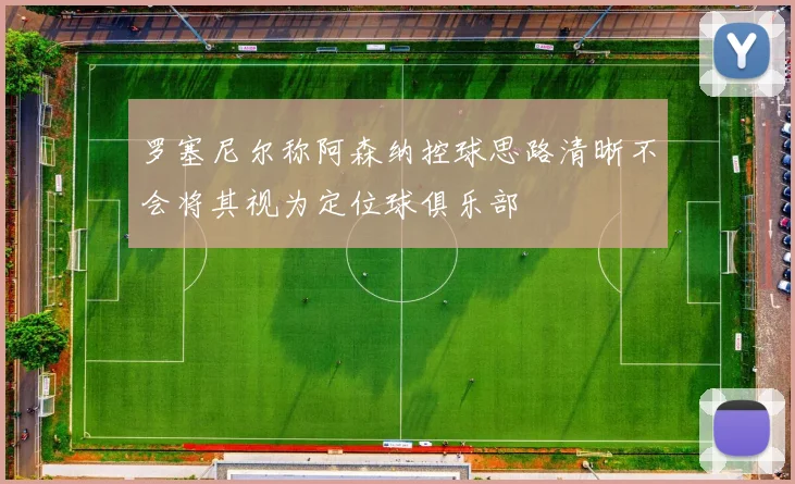 罗塞尼尔称阿森纳控球思路清晰不会将其视为定位球俱乐部