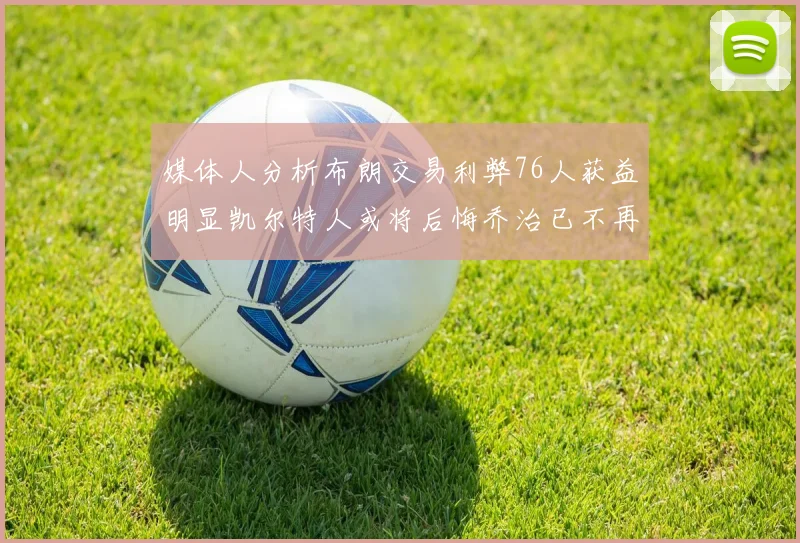 媒体人分析布朗交易利弊76人获益明显凯尔特人或将后悔乔治已不再巅峰