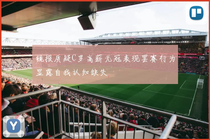 镜报质疑C罗高薪无冠表现罢赛行为显露自我认知缺失