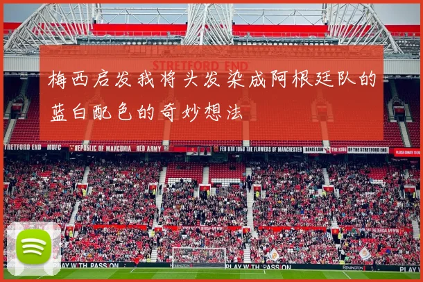 梅西启发我将头发染成阿根廷队的蓝白配色的奇妙想法